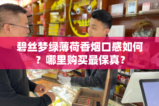 碧丝梦绿薄荷香烟口感如何？哪里购买最保真？